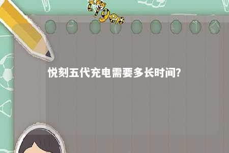 悦刻五代充电需要多长时间？ 